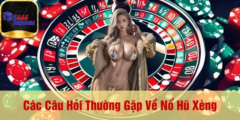 Các Câu Hỏi Thường Gặp Về Nổ Hũ Xèng