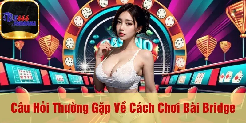 Câu Hỏi Thường Gặp Về Cách Chơi Bài Bridge