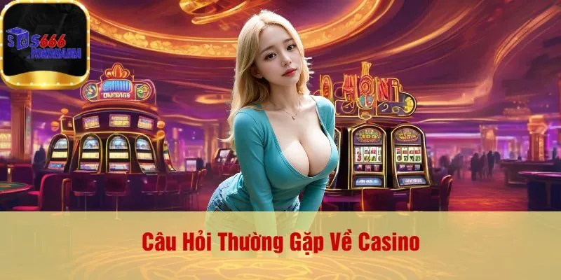Câu Hỏi Thường Gặp Về Casino