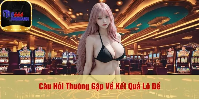 Câu Hỏi Thường Gặp Về Kết Quả Lô Đề