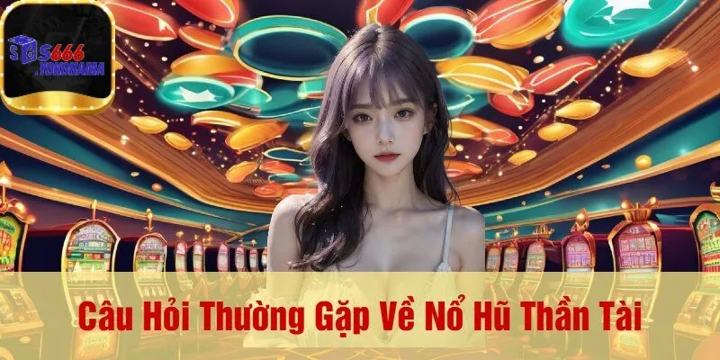 Câu Hỏi Thường Gặp Về Nổ Hũ Thần Tài