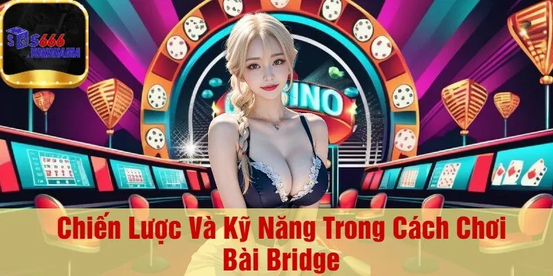 Chiến Lược Và Kỹ Năng Trong Cách Chơi Bài Bridge