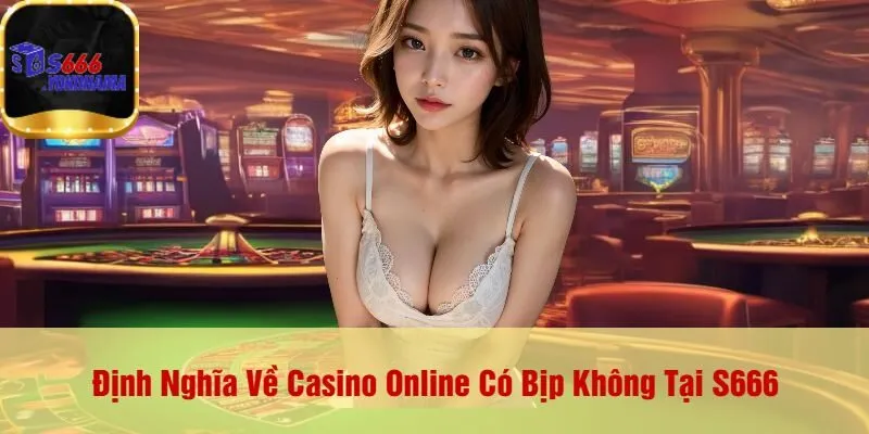Định Nghĩa Về Casino Online Có Bịp Không Tại S666