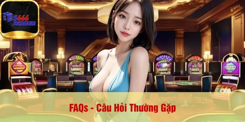 FAQs - Câu Hỏi Thường Gặp