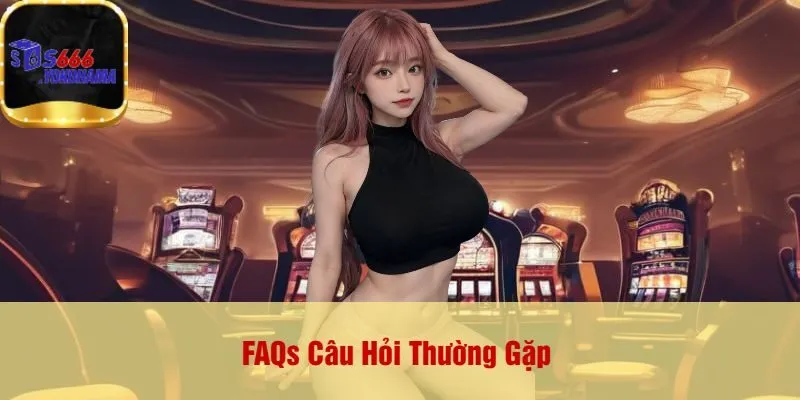 FAQs Câu Hỏi Thường Gặp
