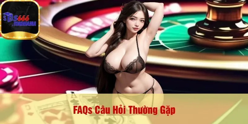 FAQs Câu Hỏi Thường Gặp