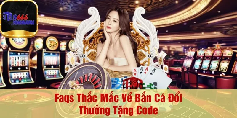 Faqs Thắc Mắc Về Bắn Cá Đổi Thưởng Tặng Code