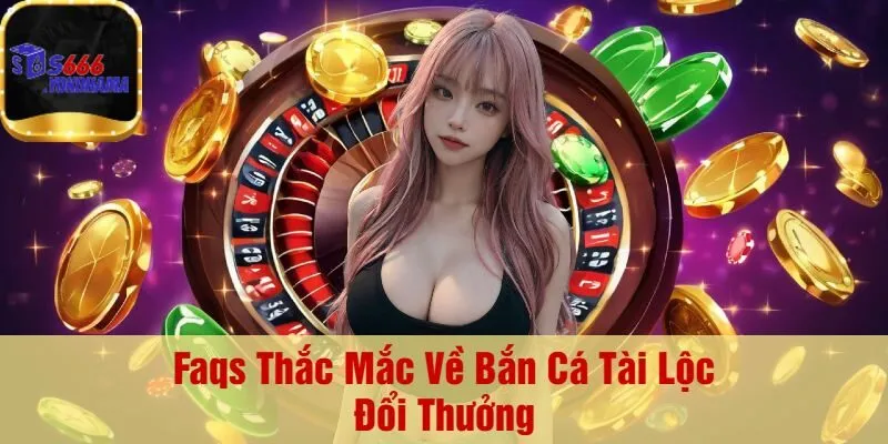Faqs Thắc Mắc Về Bắn Cá Tài Lộc Đổi Thưởng
