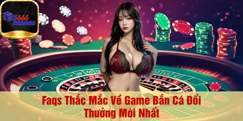Faqs Thắc Mắc Về Game Bắn Cá Đổi Thưởng Mới Nhất