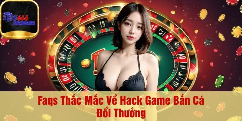 Faqs Thắc Mắc Về Hack Game Bắn Cá Đổi Thưởng