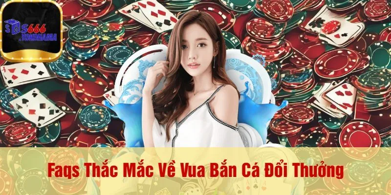 Faqs Thắc Mắc Về Vua Bắn Cá Đổi Thưởng