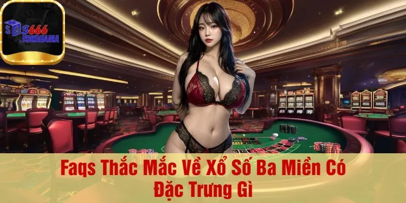 Faqs Thắc Mắc Về Xổ Số Ba Miền Có Đặc Trưng Gì