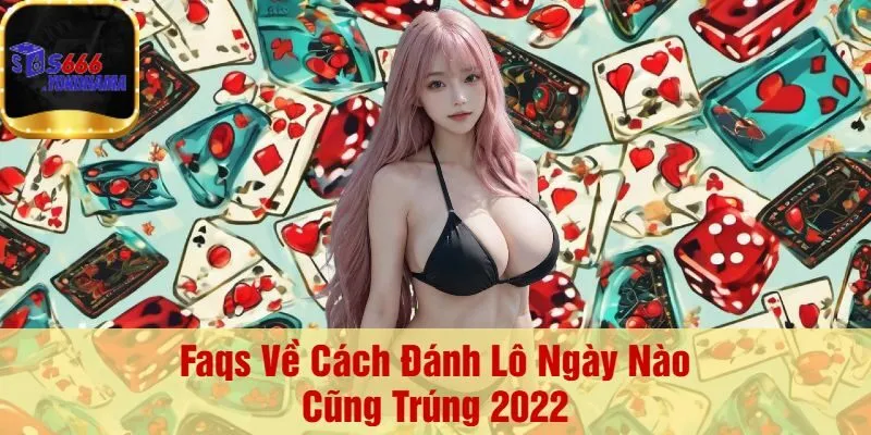 Faqs Về Cách Đánh Lô Ngày Nào Cũng Trúng 2022