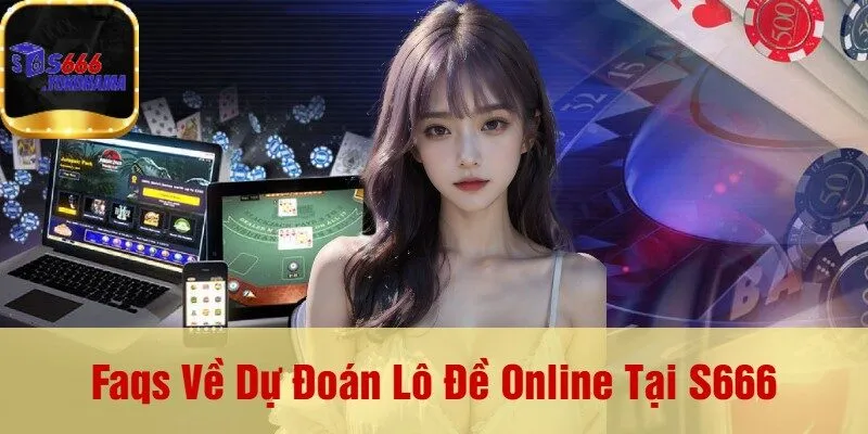 Faqs Về Dự Đoán Lô Đề Online Tại S666