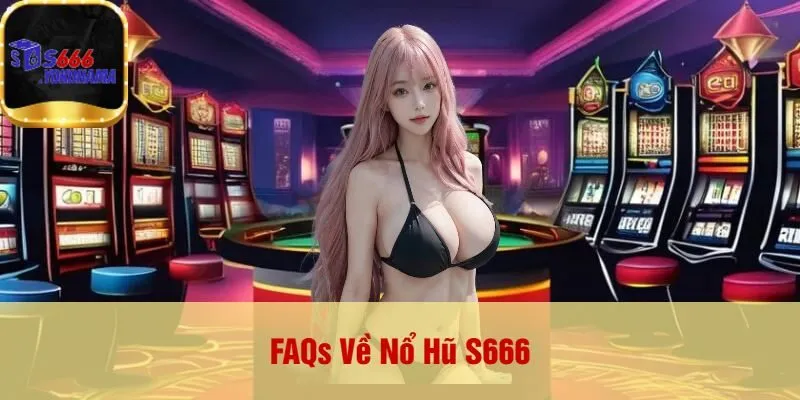 FAQs Về Nổ Hũ S666