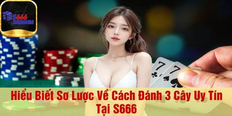 Hiểu Biết Sơ Lược Về Cách Đánh 3 Cây Uy Tín Tại S666