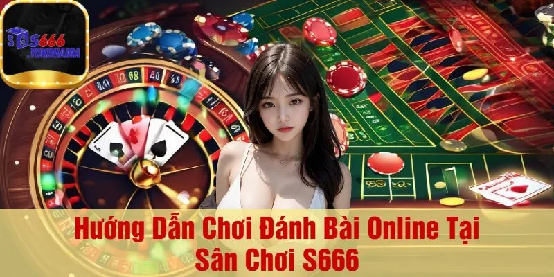 Hướng Dẫn Chơi Đánh Bài Online Tại Sân Chơi S666