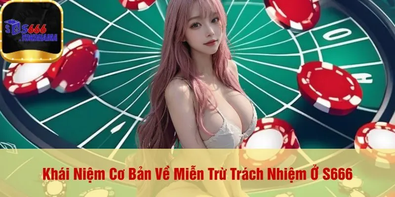 Khái Niệm Cơ Bản Về Miễn Trừ Trách Nhiệm Ở S666