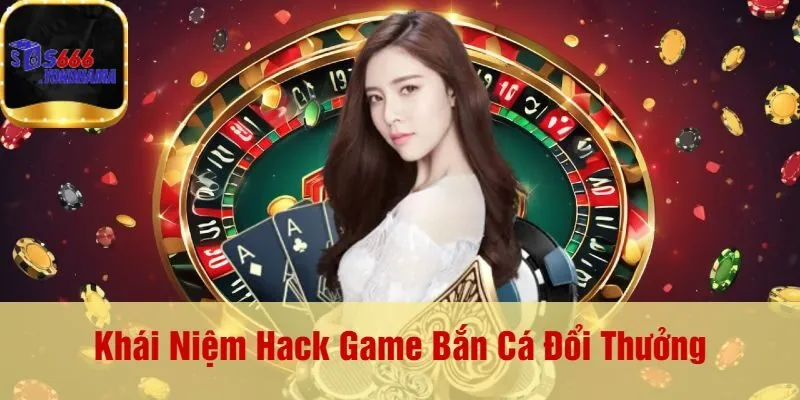 Khái Niệm Hack Game Bắn Cá Đổi Thưởng