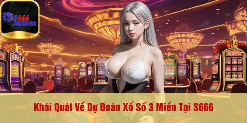 Khái Quát Về Dự Đoán Xổ Số 3 Miền Tại S666