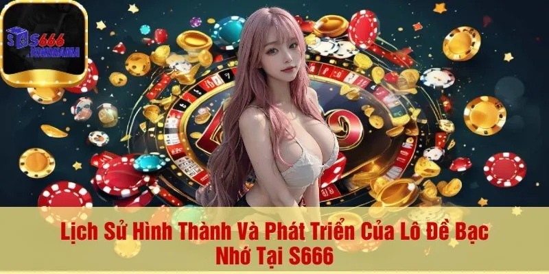 Lịch Sử Hình Thành Và Phát Triển Của Lô Đề Bạc Nhớ Tại S666