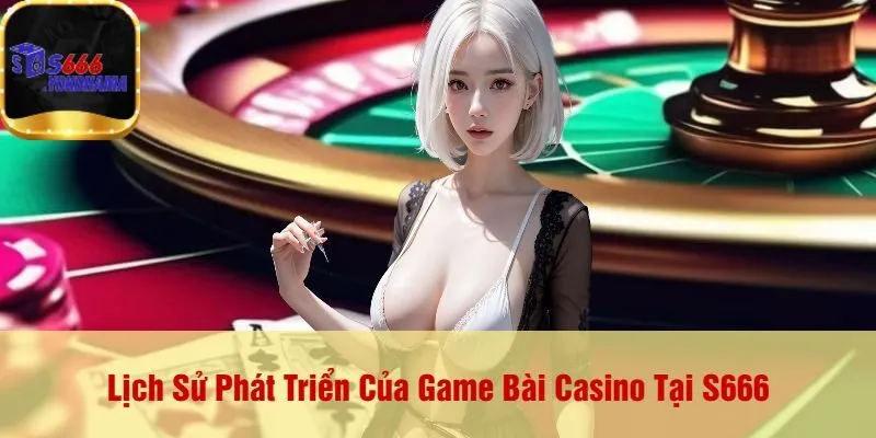 Lịch Sử Phát Triển Của Game Bài Casino Tại S666