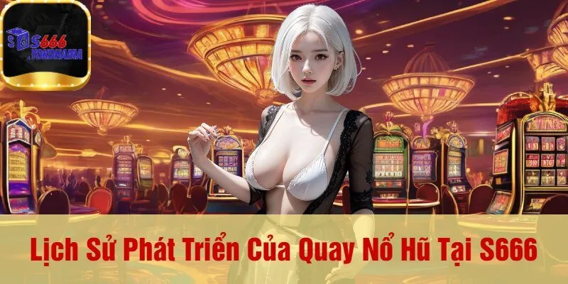 Lịch Sử Phát Triển Của Quay Nổ Hũ Tại S666