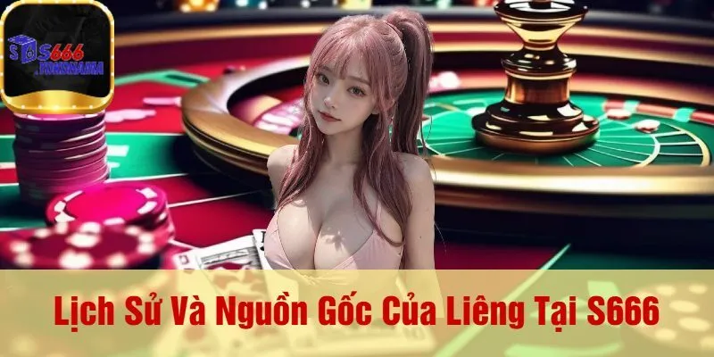 Lịch Sử Và Nguồn Gốc Của Liêng Tại S666