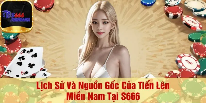 Lịch Sử Và Nguồn Gốc Của Tiến Lên Miền Nam Tại S666