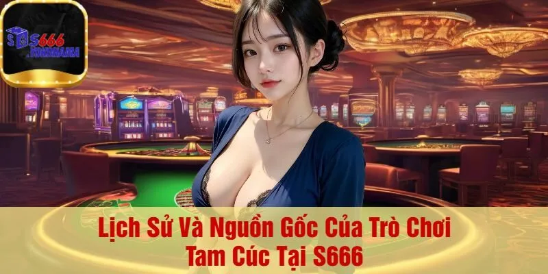 Lịch Sử Và Nguồn Gốc Của Trò Chơi Tam Cúc Tại S666