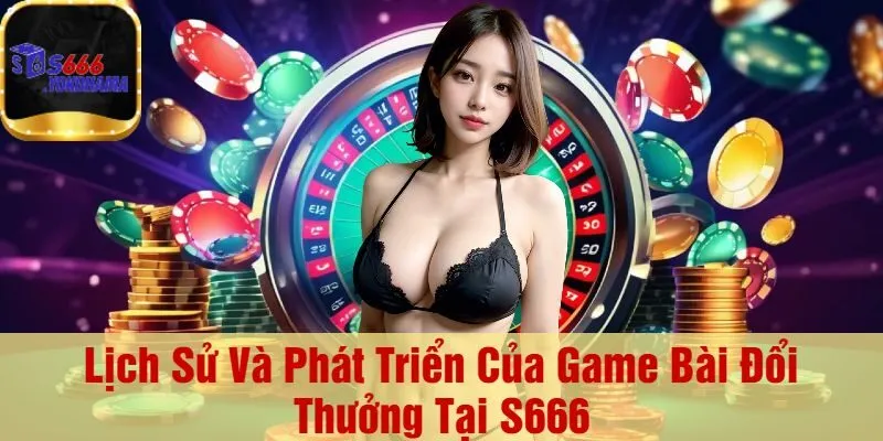 Lịch Sử Và Phát Triển Của Game Bài Đổi Thưởng Tại S666