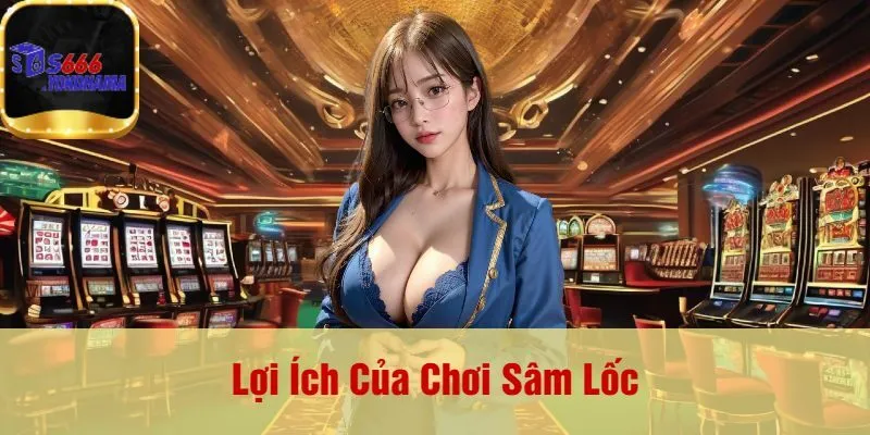 Lợi Ích Của Chơi Sâm Lốc
