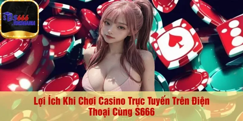 Lợi Ích Khi Chơi Casino Trực Tuyến Trên Điện Thoại Cùng S666