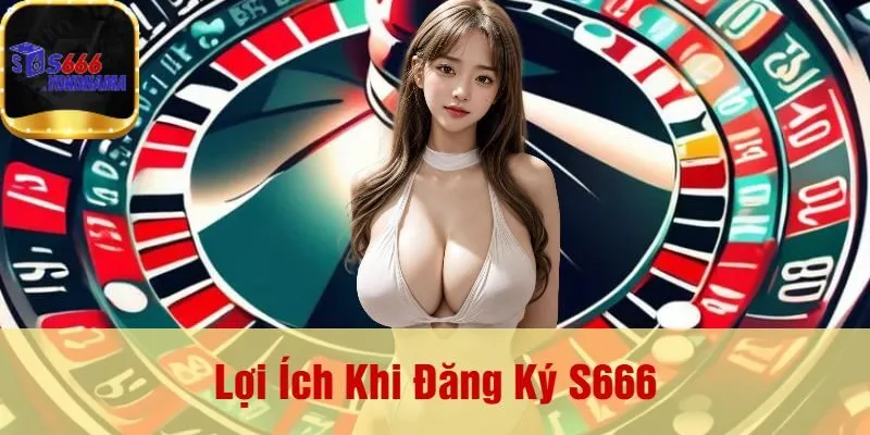 Lợi Ích Khi Đăng Ký S666