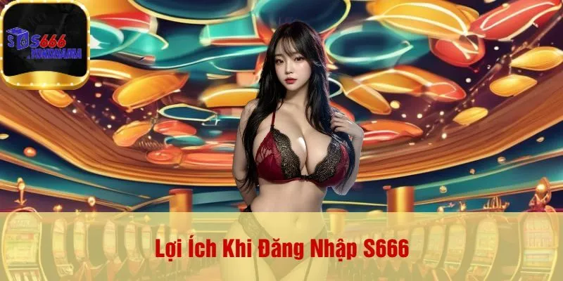 Lợi Ích Khi Đăng Nhập S666