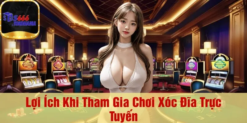 Lợi Ích Khi Tham Gia Chơi Xóc Đĩa Trực Tuyến