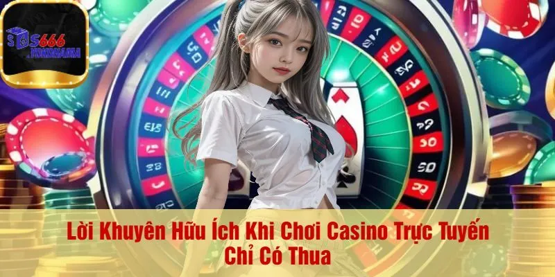 Lời Khuyên Hữu Ích Khi Chơi Casino Trực Tuyến Chỉ Có Thua