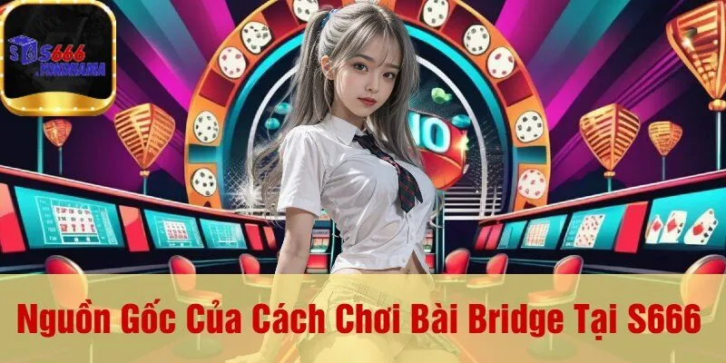Nguồn Gốc Của Cách Chơi Bài Bridge Tại S666