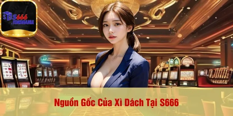 Nguồn Gốc Của Xì Dách Tại S666
