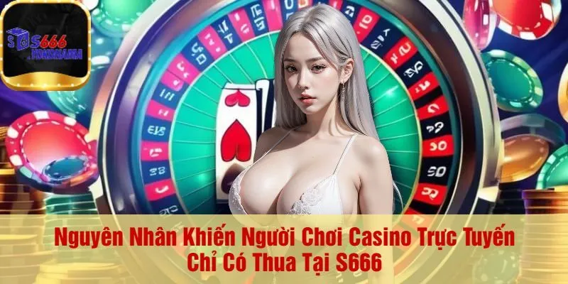 Nguyên Nhân Khiến Người Chơi Casino Trực Tuyến Chỉ Có Thua Tại S666