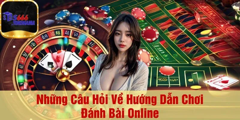 Những Câu Hỏi Về Hướng Dẫn Chơi Đánh Bài Online