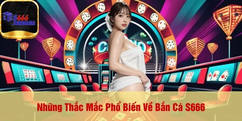 Những Thắc Mắc Phổ Biến Về Bắn Cá S666