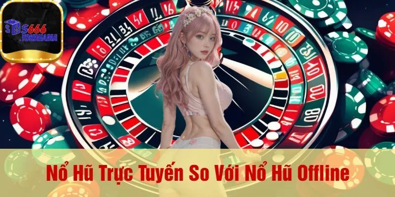 Nổ Hũ Trực Tuyến So Với Nổ Hũ Offline