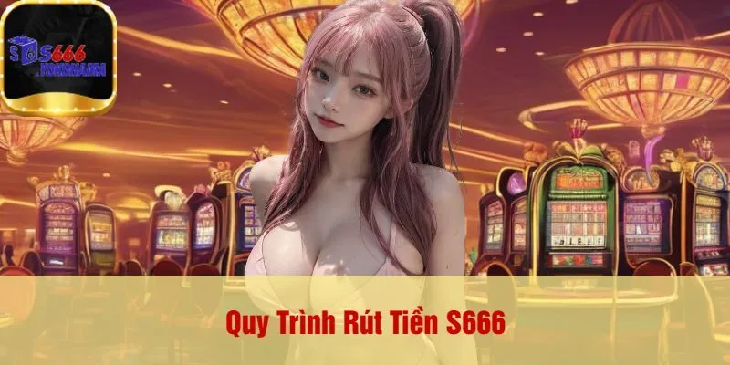 Quy Trình Rút Tiền S666