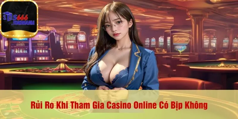 Rủi Ro Khi Tham Gia Casino Online Có Bịp Không