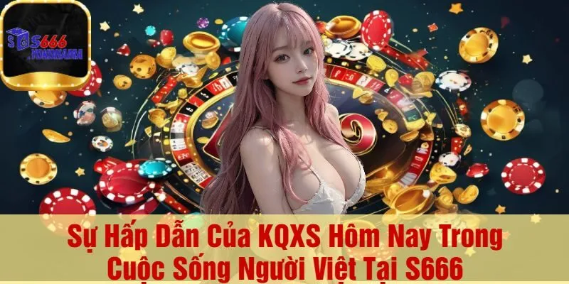 Sự Hấp Dẫn Của KQXS Hôm Nay Trong Cuộc Sống Người Việt Tại S666