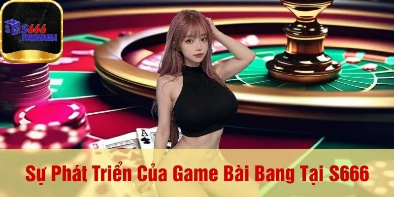 Sự Phát Triển Của Game Bài Bang Tại S666
