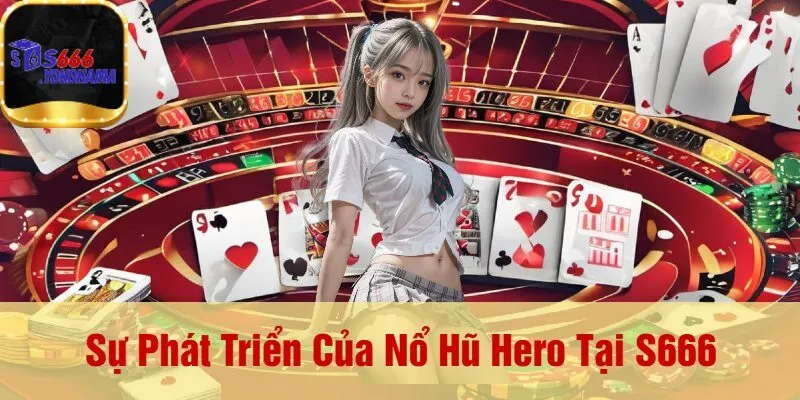 Sự Phát Triển Của Nổ Hũ Hero Tại S666
