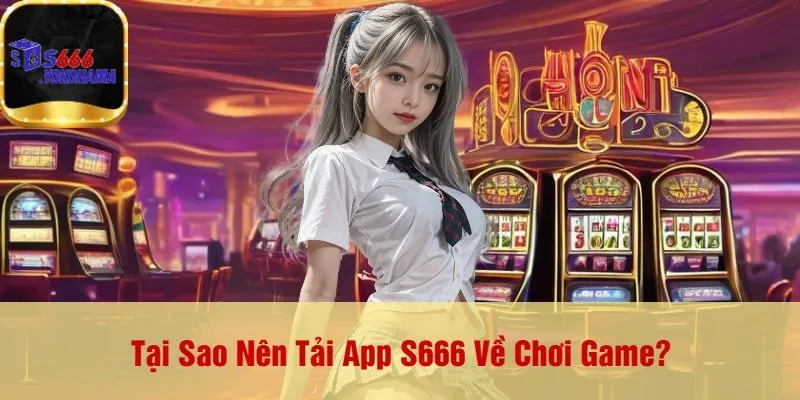 Tại Sao Nên Tải App S666 Về Chơi Game?
