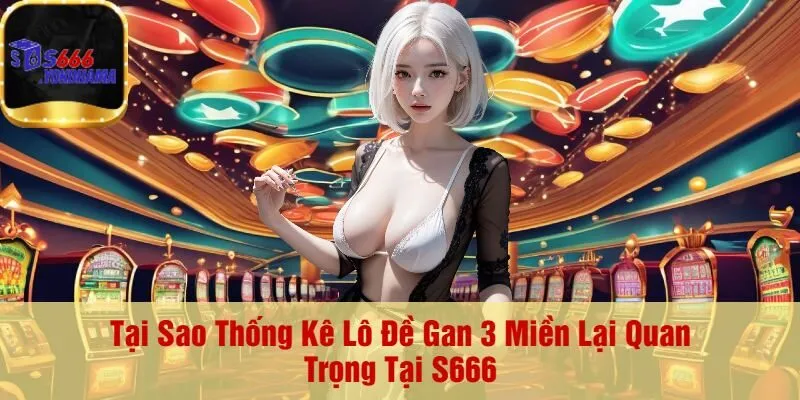 Tại Sao Thống Kê Lô Đề Gan 3 Miền Lại Quan Trọng Tại S666